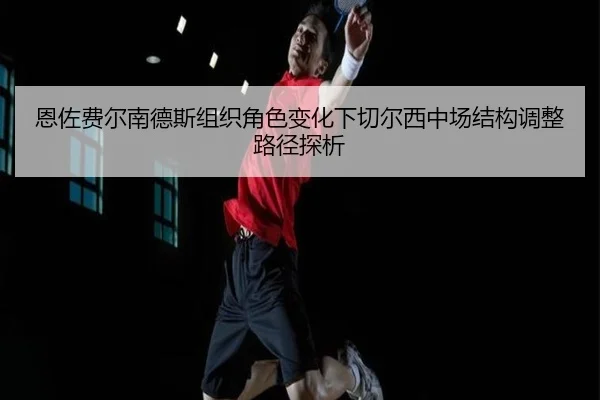 恩佐费尔南德斯组织角色变化下切尔西中场结构调整路径探析